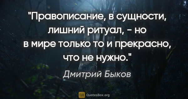 Дмитрий Быков цитата: "Правописание, в сущности, лишний ритуал, - но в мире только то..."