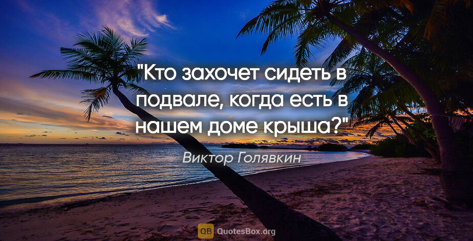 Виктор Голявкин цитата: "Кто захочет сидеть в подвале, когда есть в нашем доме крыша?"