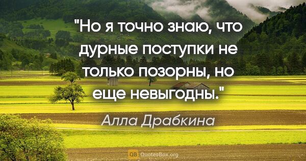 Алла Драбкина цитата: "Но я точно знаю, что дурные поступки не только позорны, но еще..."