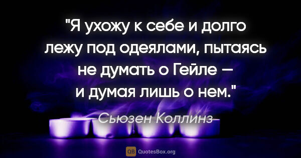 Сьюзен Коллинз цитата: "Я ухожу к себе и долго лежу под одеялами, пытаясь не думать о..."