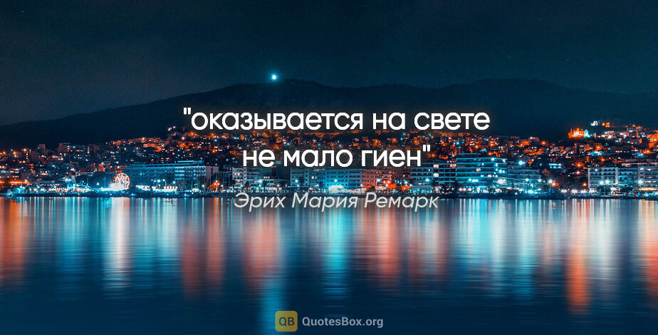 Эрих Мария Ремарк цитата: "оказывается на свете не мало гиен"