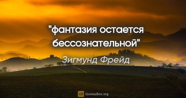 Зигмунд Фрейд цитата: "фантазия остается бессознательной"