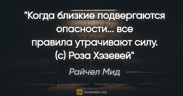 Райчел Мид цитата: "Когда близкие подвергаются опасности... все правила утрачивают..."