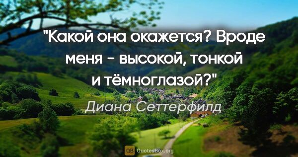 Диана Сеттерфилд цитата: "Какой она окажется? Вроде меня - высокой, тонкой и тёмноглазой?"