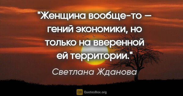 Светлана Жданова цитата: "Женщина вообще-то — гений экономики, но только на вверенной ей..."