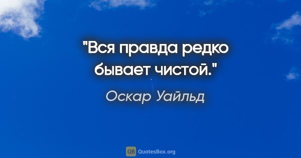 Оскар Уайльд цитата: "Вся правда редко бывает чистой."