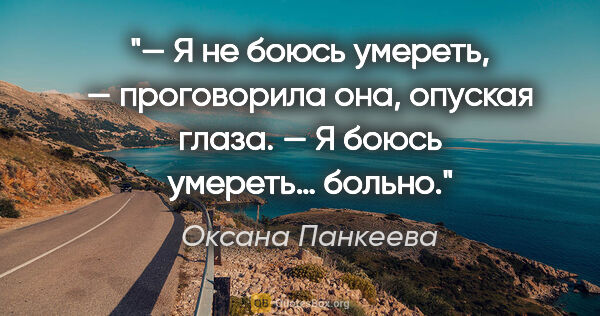 Оксана Панкеева цитата: ""— Я не боюсь умереть, — проговорила она, опуская глаза. — Я..."