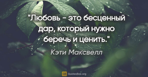 Кэти Максвелл цитата: "Любовь - это бесценный дар, который нужно беречь и ценить."