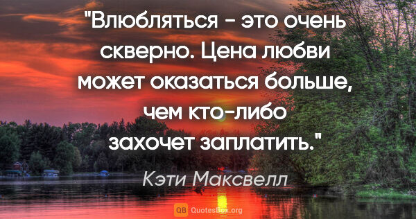 Кэти Максвелл цитата: "Влюбляться - это очень скверно. Цена любви может оказаться..."