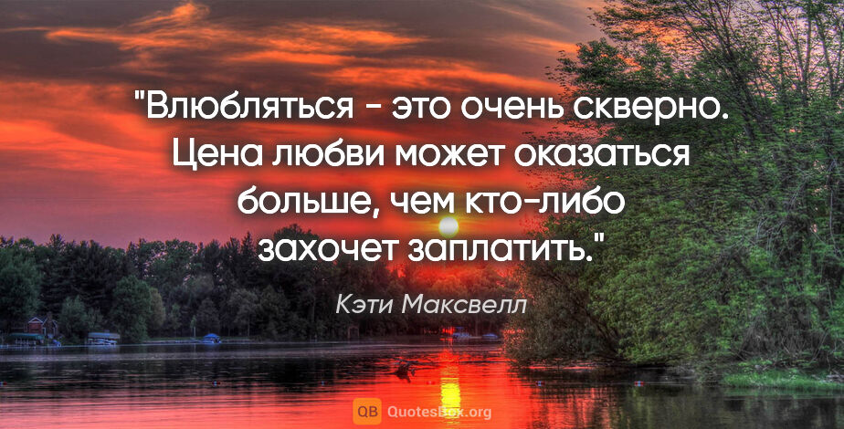 Кэти Максвелл цитата: "Влюбляться - это очень скверно. Цена любви может оказаться..."