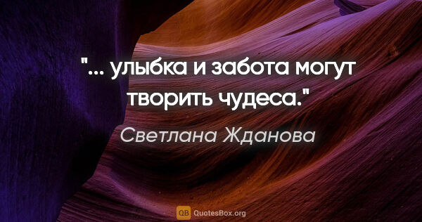 Светлана Жданова цитата: "... улыбка и забота могут творить чудеса."