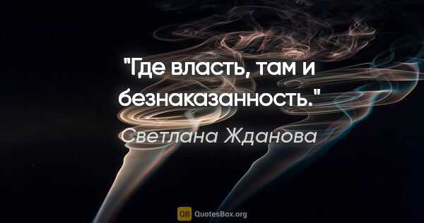 Светлана Жданова цитата: "Где власть, там и безнаказанность."