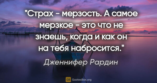 Дженнифер Рардин цитата: "Страх - мерзость. А самое мерзкое - это что не знаешь, когда и..."