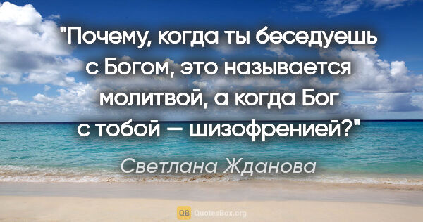 Светлана Жданова цитата: "Почему, когда ты беседуешь с Богом, это называется молитвой, а..."