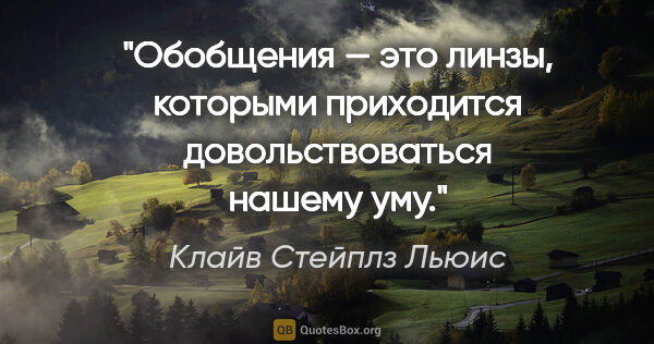 Клайв Стейплз Льюис цитата: "Обобщения — это линзы, которыми приходится довольствоваться..."