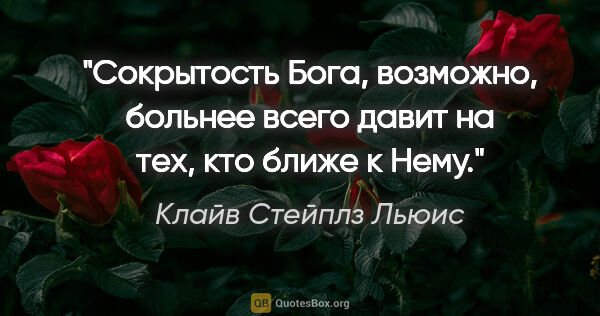 Клайв Стейплз Льюис цитата: "«Сокрытость» Бога, возможно, больнее всего давит на тех, кто..."