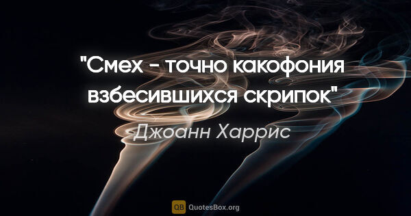 Джоанн Харрис цитата: "Смех - точно какофония взбесившихся скрипок"