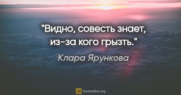 Клара Ярункова цитата: "Видно, совесть знает, из-за кого грызть."