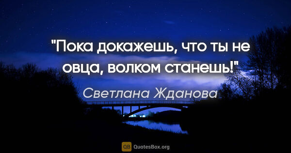 Светлана Жданова цитата: "Пока докажешь, что ты не овца, волком станешь!"