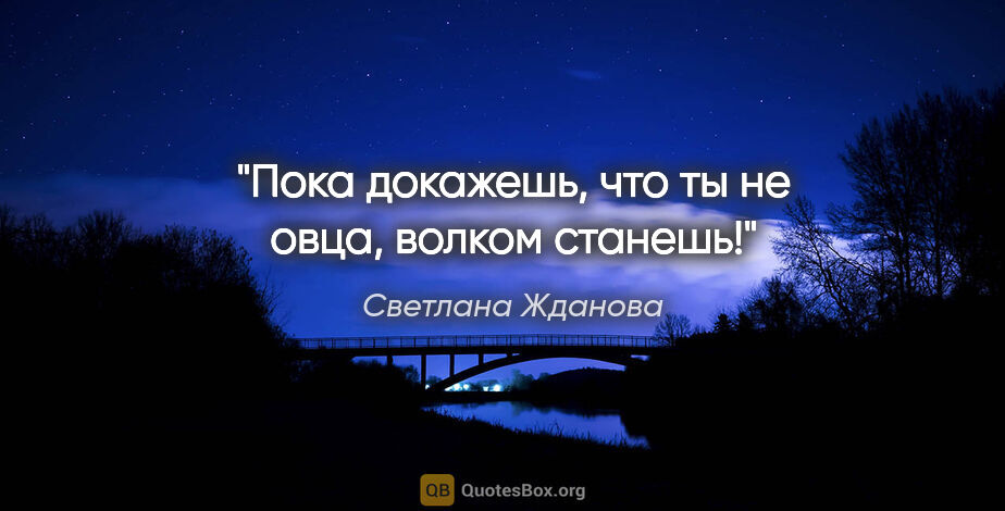 Светлана Жданова цитата: "Пока докажешь, что ты не овца, волком станешь!"