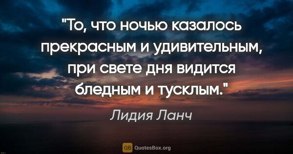 Лидия Ланч цитата: "То, что ночью казалось

прекрасным

и удивительным, при

свете..."