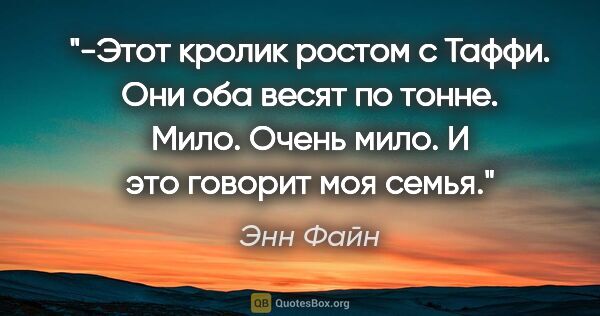 Энн Файн цитата: "-Этот кролик ростом с Таффи. Они оба весят по тонне. Мило...."