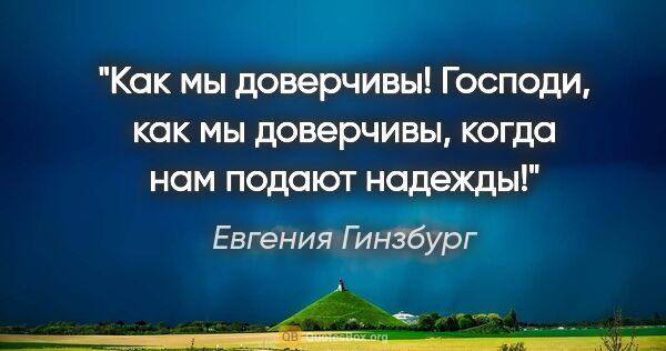 Евгения Гинзбург цитата: "Как мы доверчивы! Господи, как мы доверчивы, когда нам подают..."