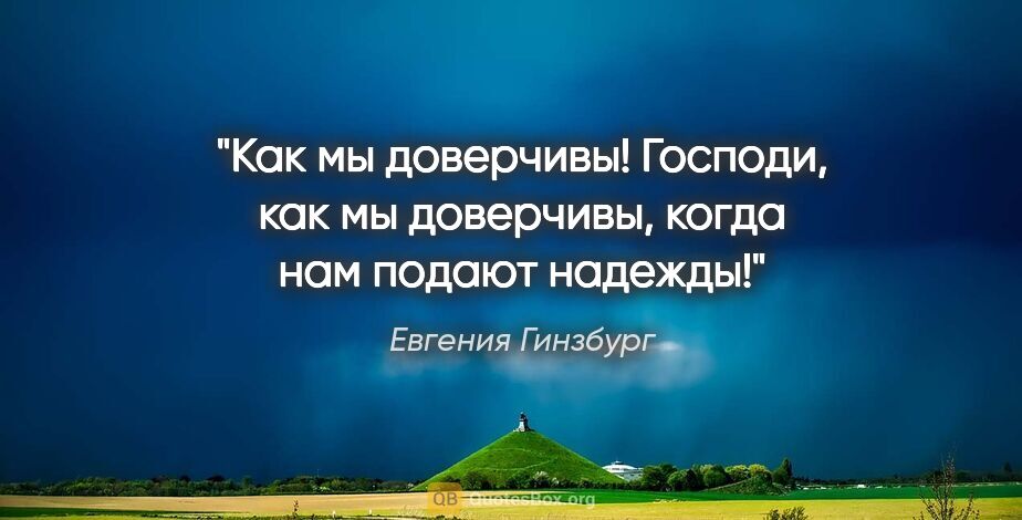 Евгения Гинзбург цитата: "Как мы доверчивы! Господи, как мы доверчивы, когда нам подают..."