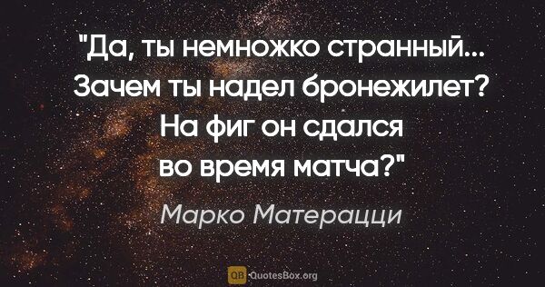 Марко Матерацци цитата: "Да, ты немножко странный... Зачем ты надел бронежилет? На фиг..."