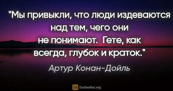 Артур Конан-Дойль цитата: "Мы привыкли, что люди издеваются над тем, чего они не..."