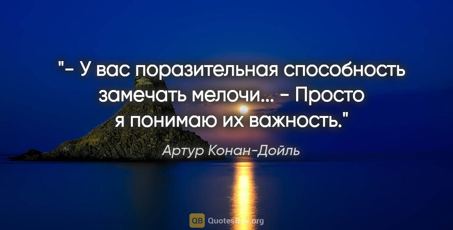 Артур Конан-Дойль цитата: "- У вас поразительная способность замечать мелочи...

- Просто..."