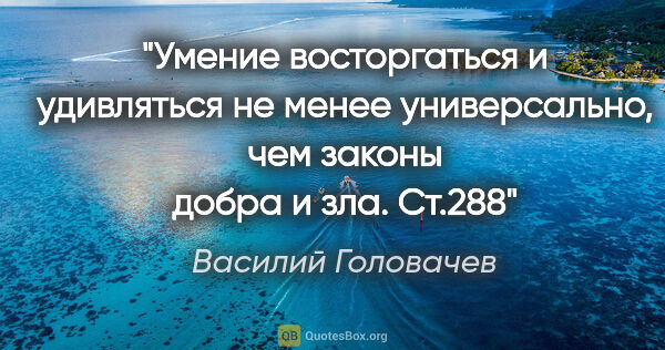 Василий Головачев цитата: "Умение восторгаться и удивляться не менее универсально, чем..."