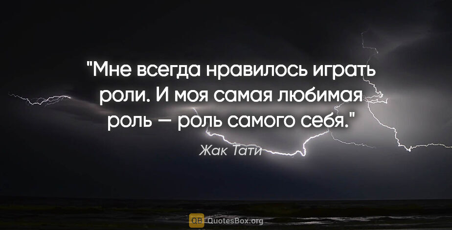 Жак Тати цитата: "Мне всегда нравилось играть роли. И моя самая любимая роль —..."