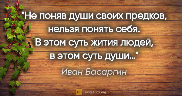 Иван Басаргин цитата: "Не поняв души своих предков, нельзя понять себя. В этом суть..."