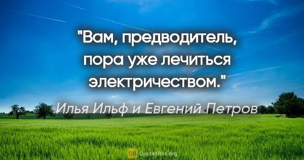 Илья Ильф и Евгений Петров цитата: "Вам, предводитель, пора уже лечиться электричеством."