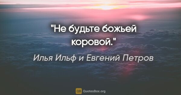 Илья Ильф и Евгений Петров цитата: "Не будьте божьей коровой."