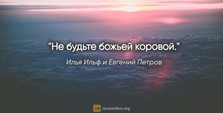 Илья Ильф и Евгений Петров цитата: "Не будьте божьей коровой."