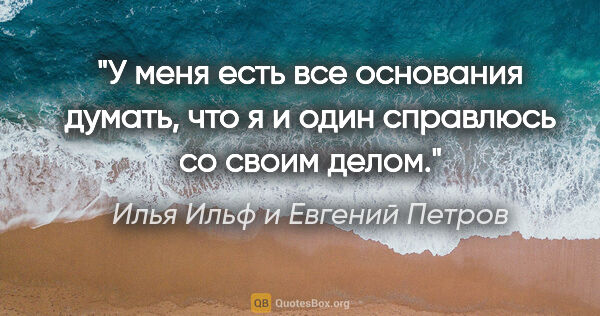 Илья Ильф и Евгений Петров цитата: "У меня есть все основания думать, что я и один справлюсь со..."