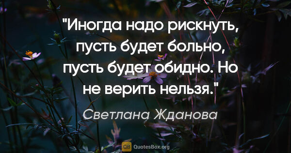 Светлана Жданова цитата: "Иногда надо рискнуть, пусть будет больно, пусть будет обидно...."