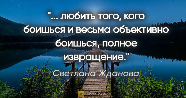 Светлана Жданова цитата: " любить того, кого боишься и весьма объективно боишься, полное..."