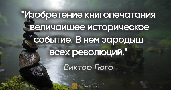 Виктор Гюго цитата: "Изобретение книгопечатания  величайшее историческое событие. В..."