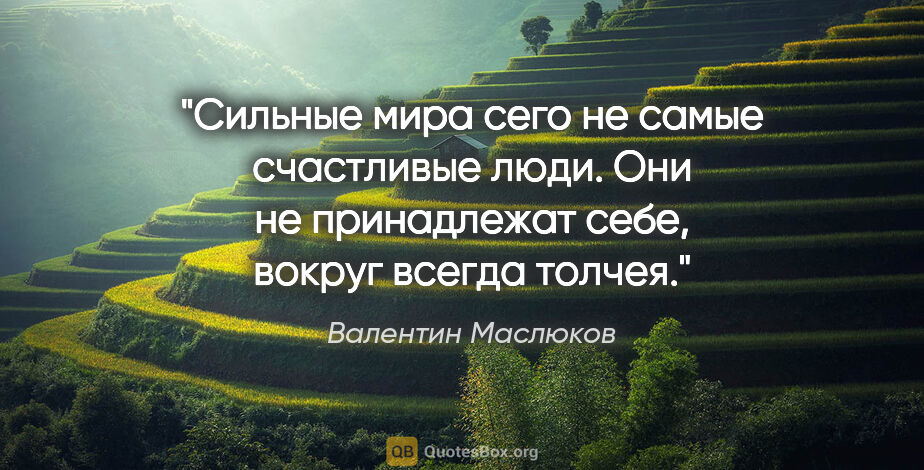 Валентин Маслюков цитата: "Сильные мира сего не самые счастливые люди. Они не принадлежат..."