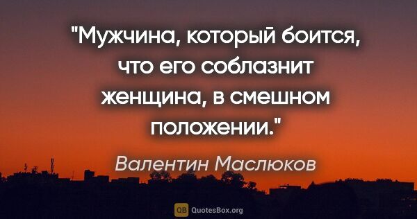 Валентин Маслюков цитата: "Мужчина, который боится, что его соблазнит женщина, в смешном..."