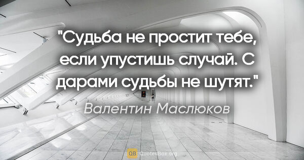 Валентин Маслюков цитата: "Судьба не простит тебе, если упустишь случай. С дарами судьбы..."