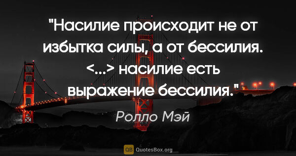 Ролло Мэй цитата: "Насилие происходит не от избытка силы, а от бессилия. <...>..."