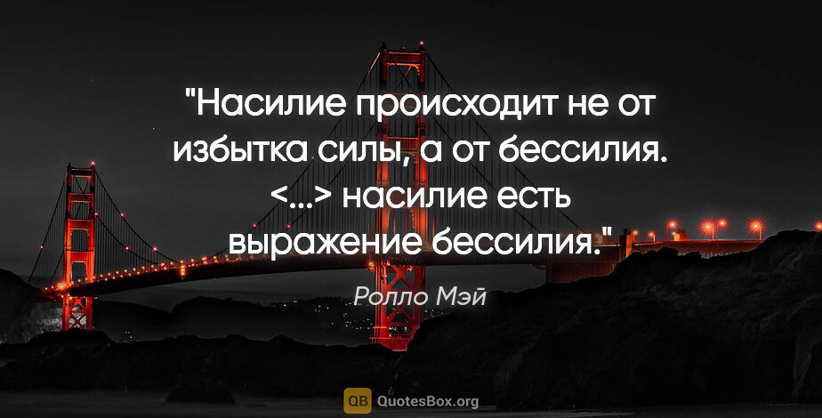 Ролло Мэй цитата: "Насилие происходит не от избытка силы, а от бессилия. <...>..."