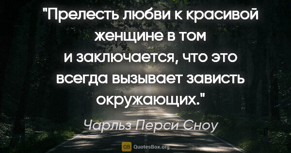Чарльз Перси Сноу цитата: "Прелесть любви к красивой женщине в том и заключается, что это..."