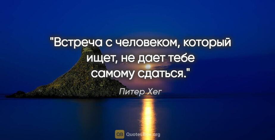 Питер Хег цитата: "Встреча с человеком, который ищет, не дает тебе самому сдаться."