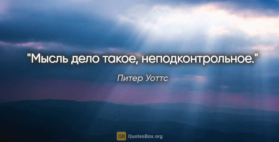 Питер Уоттс цитата: ""Мысль дело такое, неподконтрольное.""