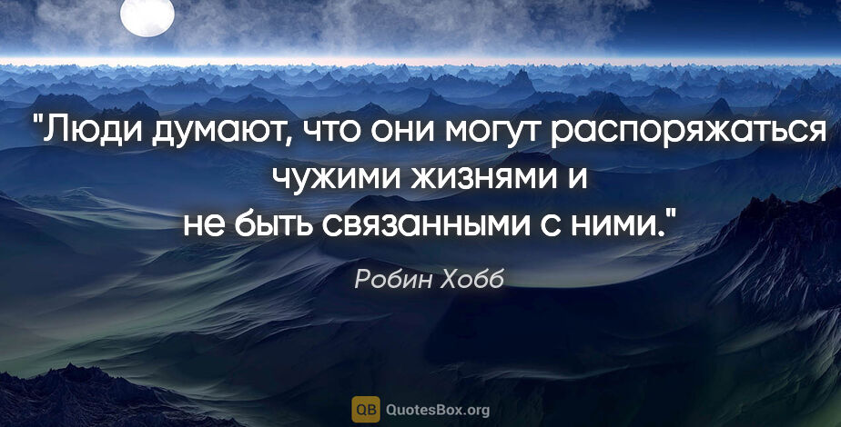 Робин Хобб цитата: "Люди думают, что они могут распоряжаться чужими жизнями и не..."